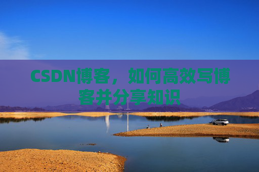 CSDN博客，如何高效写博客并分享知识