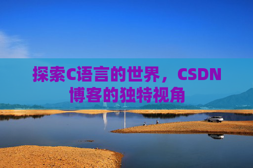 探索C语言的世界，CSDN博客的独特视角